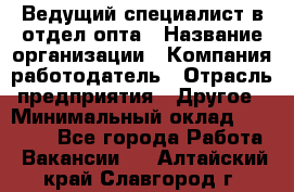 Ведущий специалист в отдел опта › Название организации ­ Компания-работодатель › Отрасль предприятия ­ Другое › Минимальный оклад ­ 42 000 - Все города Работа » Вакансии   . Алтайский край,Славгород г.